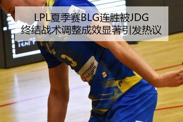 LPL夏季赛BLG连胜被JDG终结战术调整成效显著引发热议